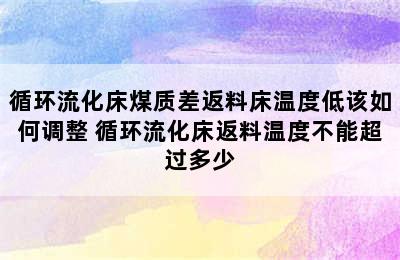 循环流化床煤质差返料床温度低该如何调整 循环流化床返料温度不能超过多少